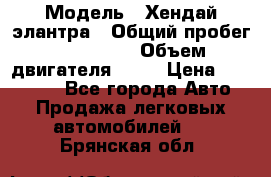  › Модель ­ Хендай элантра › Общий пробег ­ 188 000 › Объем двигателя ­ 16 › Цена ­ 350 000 - Все города Авто » Продажа легковых автомобилей   . Брянская обл.